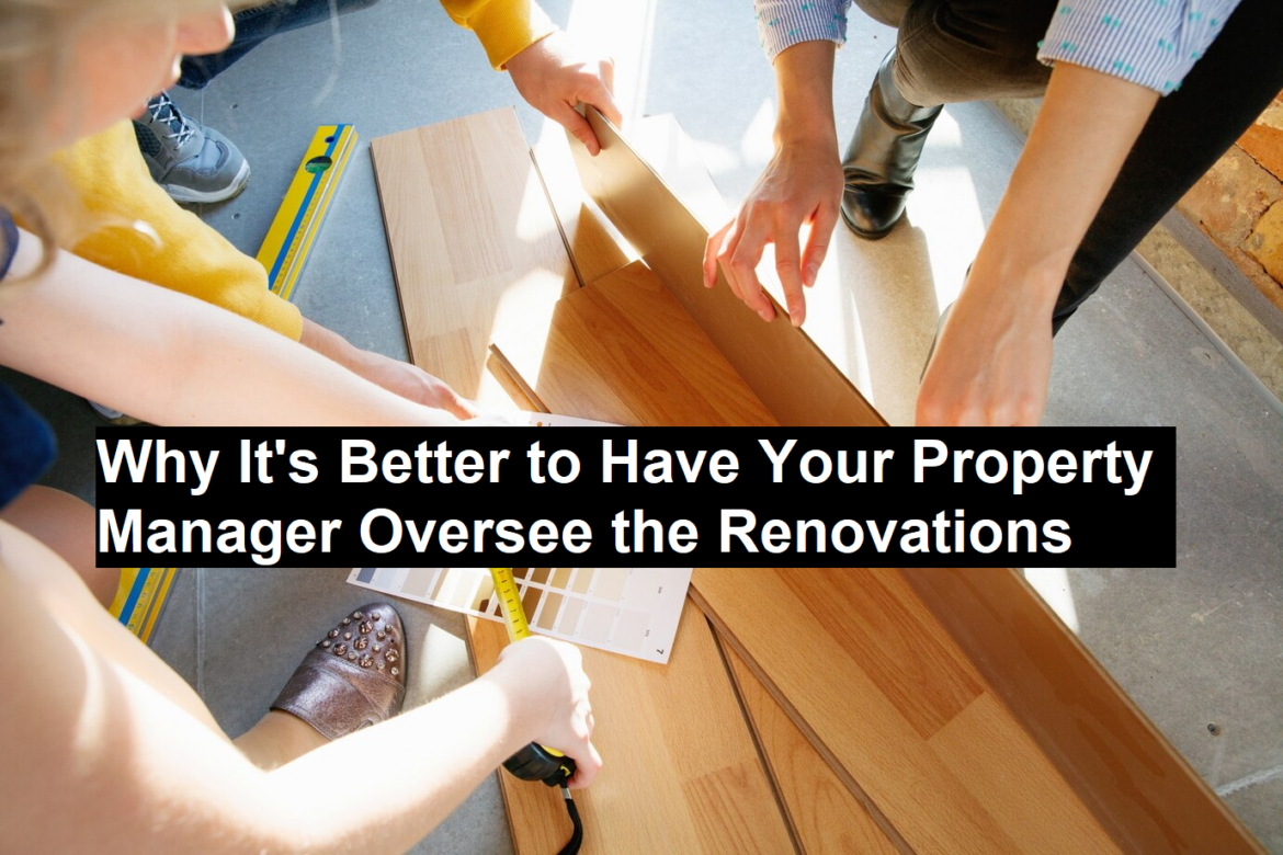 Why It’s Better to Have Your Property Manager Oversee the Renovations