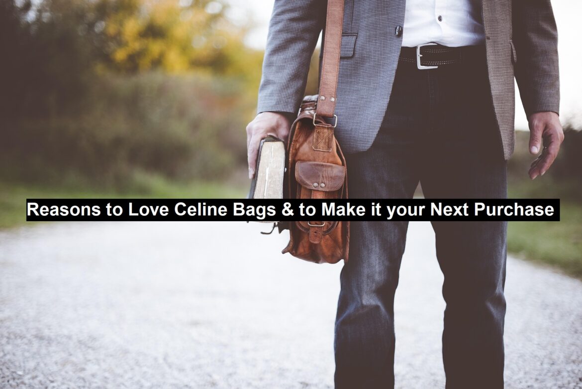 Reasons to Love Celine Bags & to Make it your Next Purchase