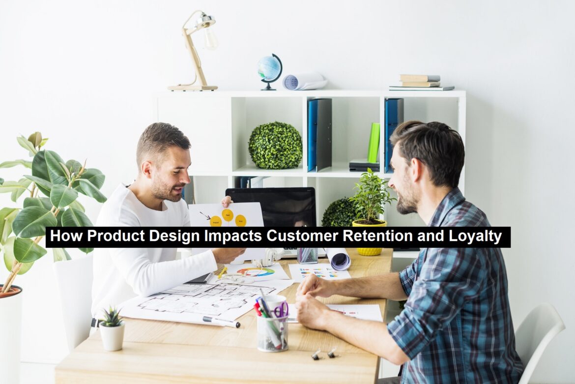 How Product Design Impacts Customer Retention and Loyalty