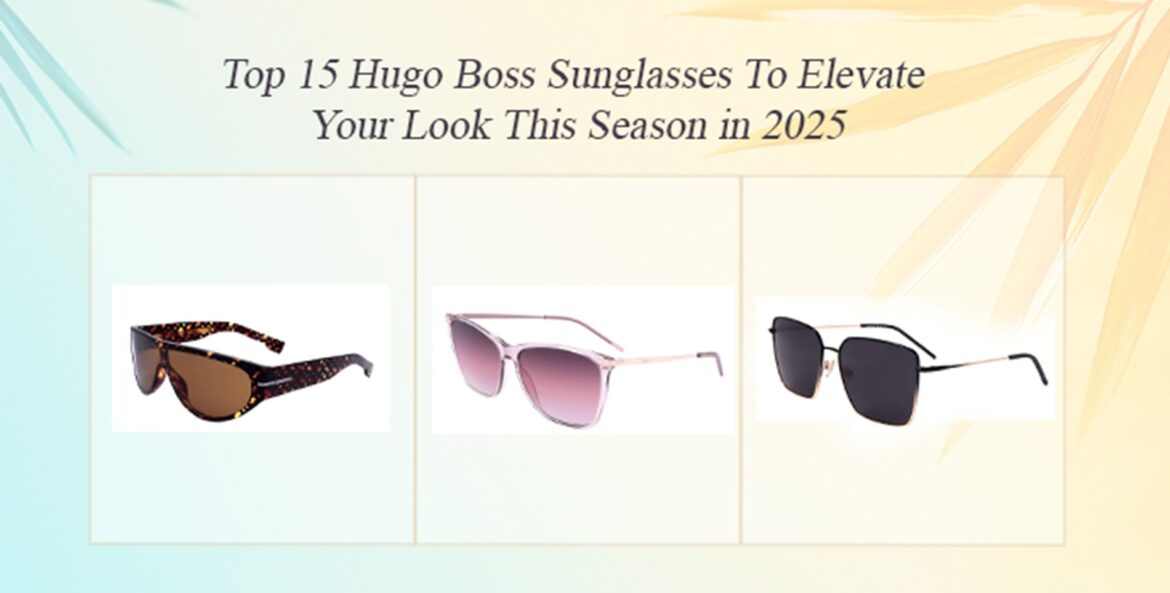 Top 15 Hugo Boss Sunglasses To Elevate Your Look This Season in 2025