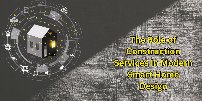 The Role of Construction Services in Modern Smart Home Design