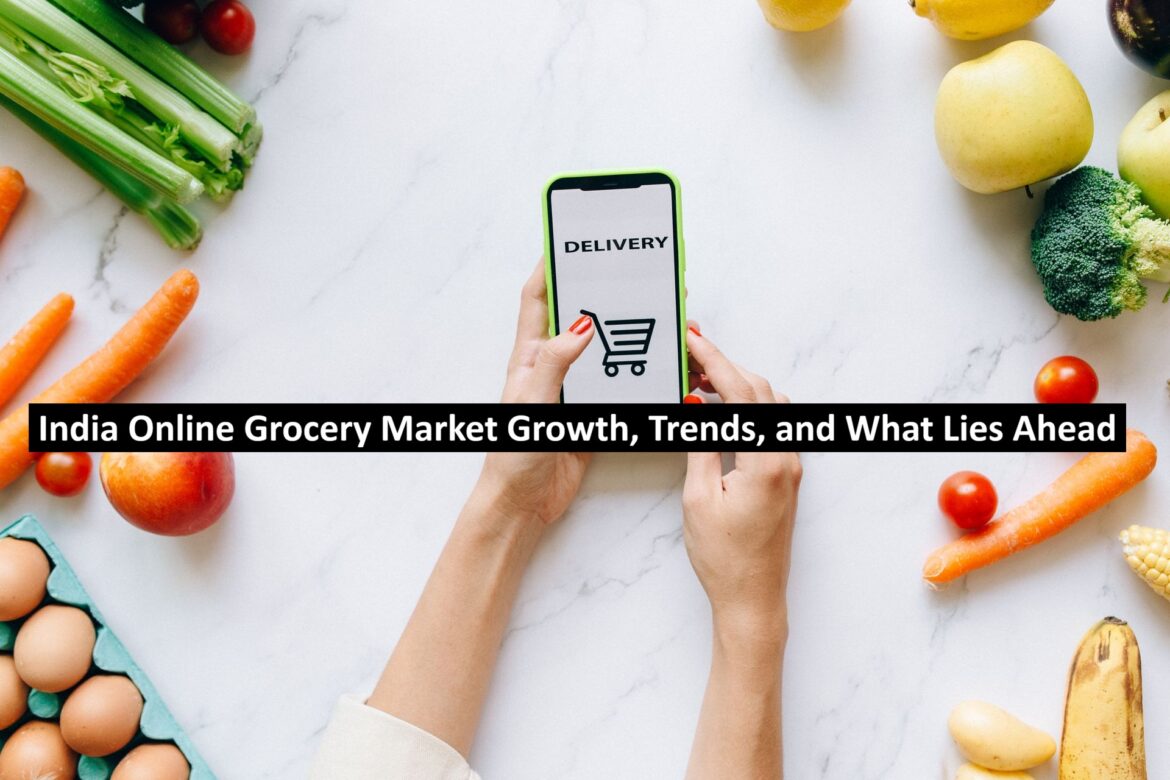 India Online Grocery Market: Growth, Trends, and What Lies Ahead